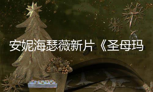 玛利安妮片曝光亚造型了海瑟火辣薇新 太圣母