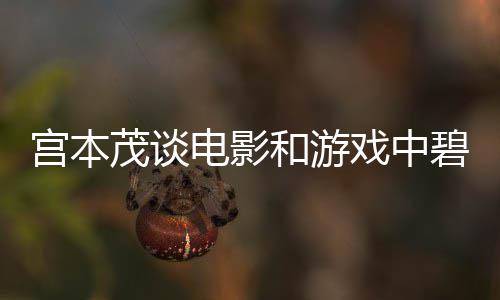 茂谈宫本公主碧姬戏中电影的定和游位