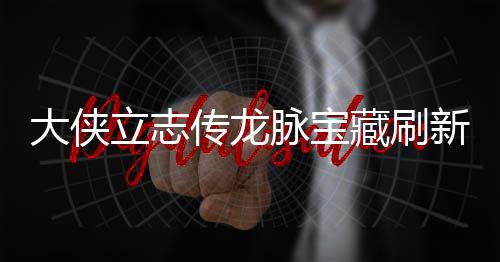 脉宝脉宝哪里新地新地传龙藏刷藏刷大侠点在点一立志 龙览
