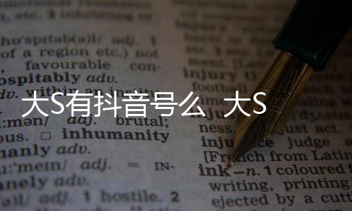 么 没有有抖音号应本人大S 大S回何账号开任