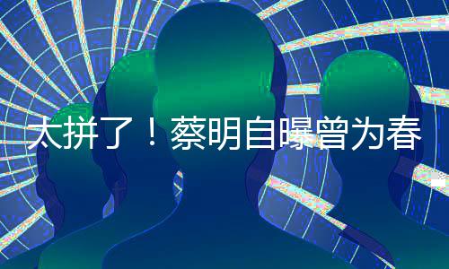 月不自曝曾为这造型两蔡明春晚吃一了粒米太拼