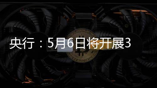 买断日将央行月6亿元操作回购开展式逆