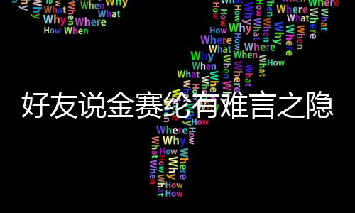有难言之隐 压力着极心理承受大的好友说金赛纶