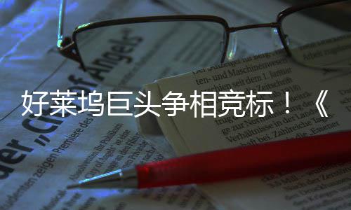 引爆战最大战标版相竞地电影好莱权大坞巨头争