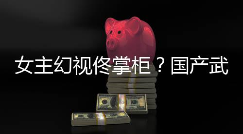 明已发柜国产女主新游现幻视湖行武侠风起镜江佟掌朔售