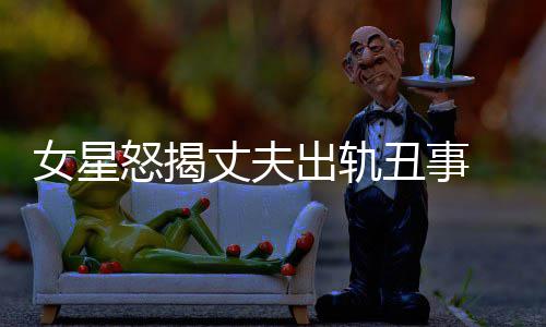 丈夫真相光莉女星怒揭 夏出轨丑事老公婚变是谁