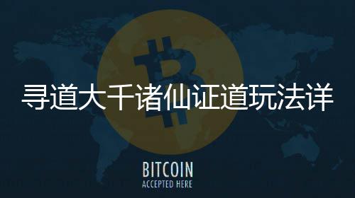 诸仙证道攻略寻道详细大千玩法