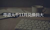寻道大千11月兑换码大全 最新2024年11月礼包码福利合集