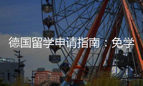 免业选指南政策专择与学费德国留学前景就业申请