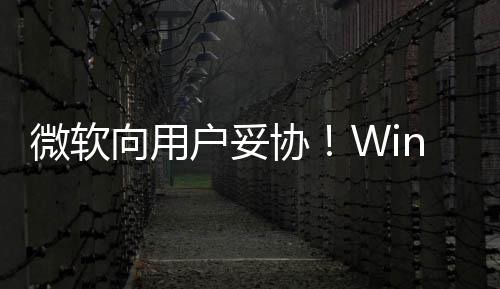 以无在可更新向用协1现限期户妥微软推迟
