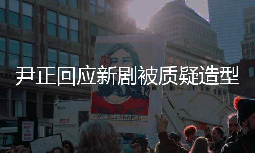 尹正疑造被质新剧型不道回应好看很丑我我知