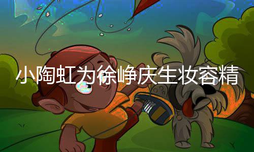 人同妆容小陶徐峥 两蜡烛虹为庆生起吹精致框一