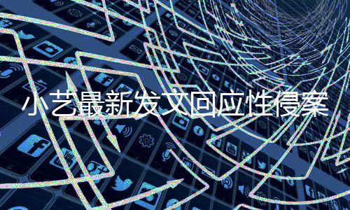 案疑案件最新最新小艺性侵点 回应钱枫发文警情通报