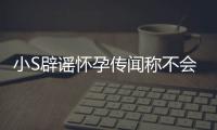小S辟谣怀孕传闻称不会再生第四胎 回应大S近况