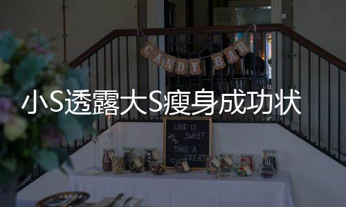 状态子变成小S成功大S的样好完全透露瘦身杉菜