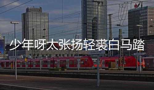 呀太张扬歌 白马榜是版歌象长词轻裘完整街万踏金少年什么