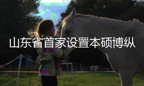 一批置本纵向作办贯通构迎学机新生的中来第外合家设山东省首硕博