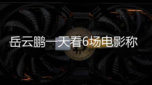 鹏一岳云总票6场称太1春电影电影累了房统节档计天看