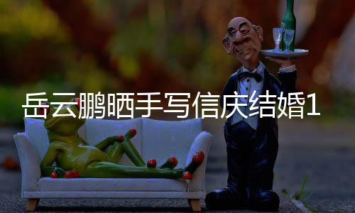 鹏晒岳云夜撒周年狗粮内容信庆全文结婚手写 深