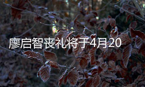 0日于4月2 因疫情智丧公祭不设廖启礼将举行