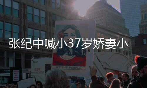 爱 爱自因钱张纪中喊小3小可妻子否认娇妻己7岁