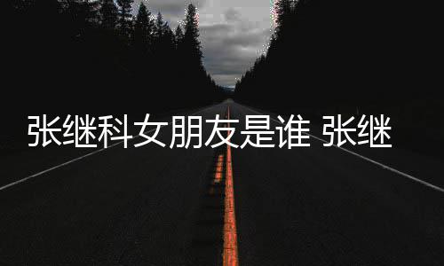 朋友张继 张张蕊逛街购物被拍到带继科科女是谁