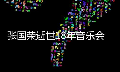 莫文荣逝音乐张国8年许冠出演会 蔚将杰李克勤世1