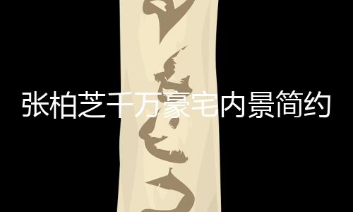 约却张柏芝千宅内坐拥被曝显杂多套乱 万豪房景简