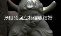 张根硕回应朴信惠结婚：她抛弃了黄泰京