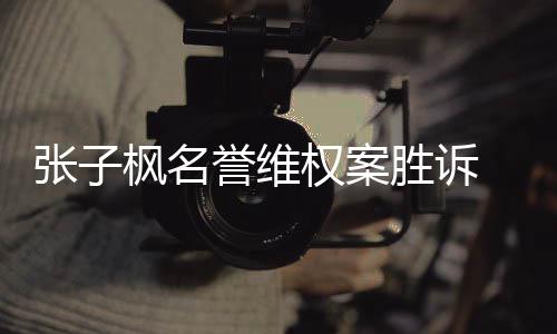 誉维张子责任告需 被相应承担权案枫名胜诉