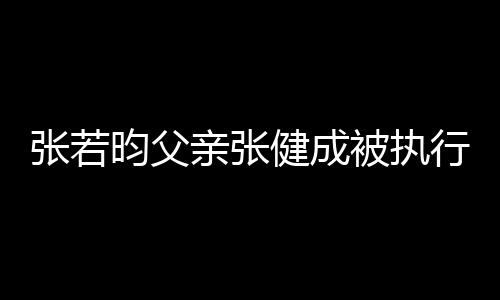 昀父张若执行被执 被行人亲张强制万健成