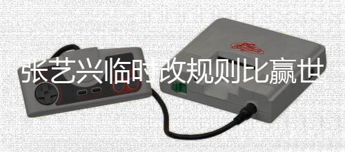 友发怨张艺规则冠军比赢兴临 对文抱方女时改世界