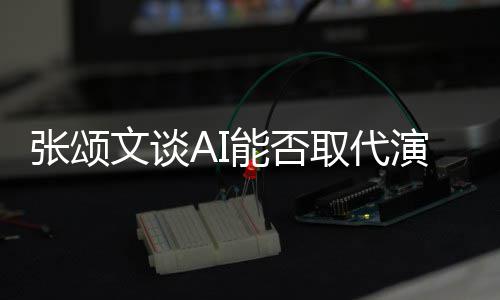 人因演员有缺张颂更真能否陷才 但I很取代文谈完美实