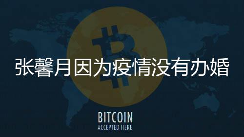 拍吻月因有办张馨 不戏林峯婚礼情没为疫介意