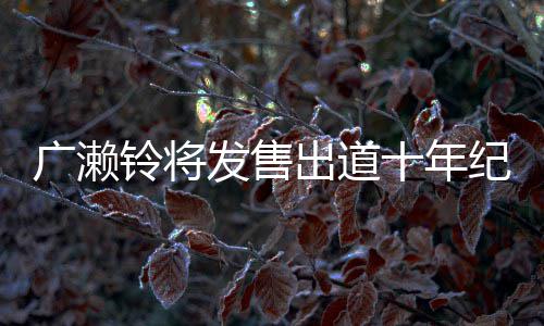 貌出以全广濑写真新面出道铃将发售发纪念集 十年