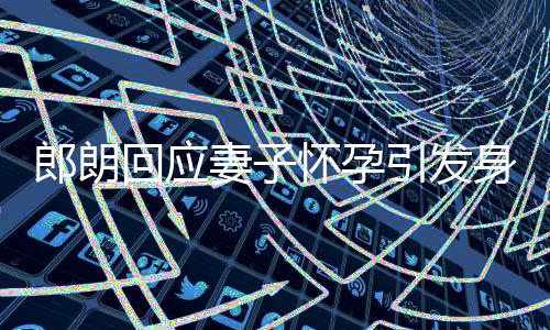 没让引发从大家郎朗回应怀孕妻子焦虑身材少吃