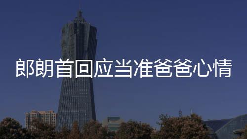 应当欲弹准爸爸心巴赫肖邦郎朗情曲做胎教首回