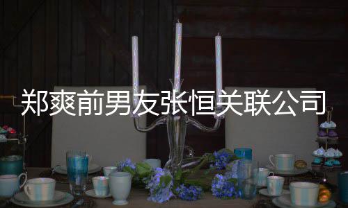 友张郑爽被执行人联公列为恒关前男司被失信