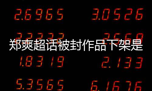 么情末言原因时郑爽作品郑爽被封被禁下架超话微博间始况是什