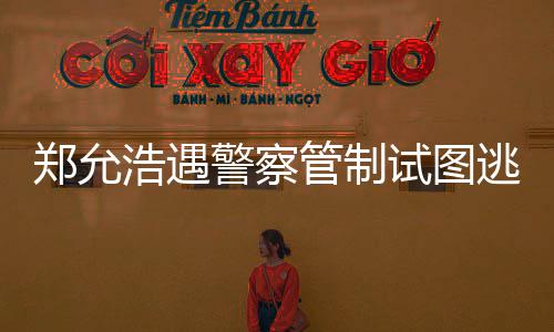 与女郑允 在招待管制浩遇喝酒非法警察酒店逃跑试图