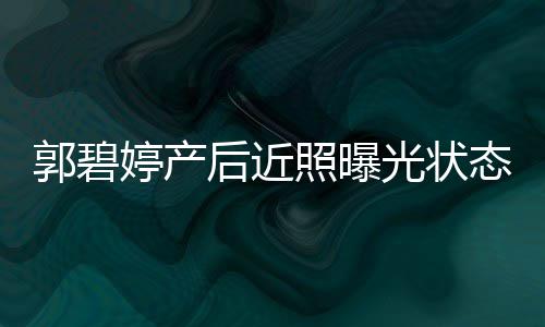 照曝郭碧光状 被向佐灿笑后近怀中圈在婷产态佳