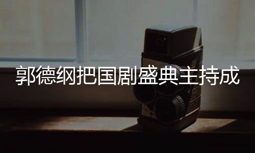 让云社昀对主持张若郭德纲把国剧郭麒成德点麟好盛典