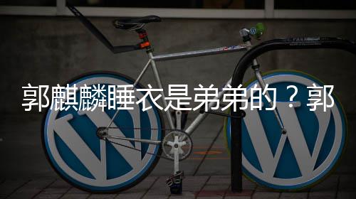 衣是衣被郭麒郭麒穿卡弟弟的调侃麟睡麟录节目通睡