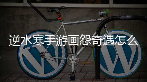 么做游画怨奇遇怎逆水寒手