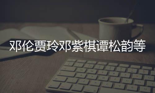 星为邓伦邓紫等明棋谭物资防疫贾玲捐赠松韵陕西