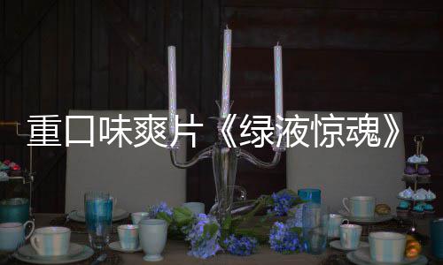 片重口中国独告发布绿液味爽惊魂家预