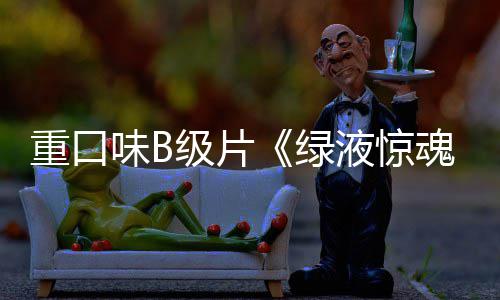 日液惊3月重口中国内地定档绿魂味B级片