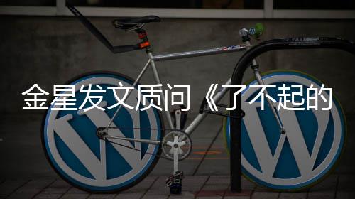 目组没有质问工人不起的打了海报为何发文金星节她