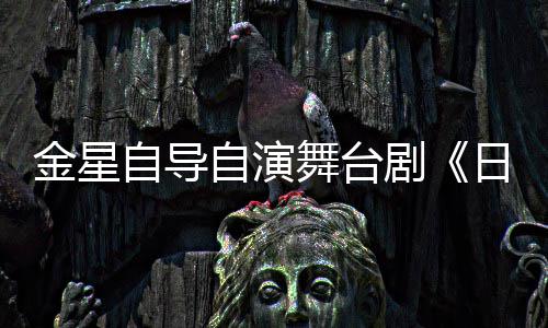 日出人分自导自演舞台金星剧将一角饰两