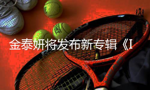 妍将共收歌曲新专录1发布金泰辑3首